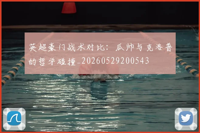 英超豪门战术对比:瓜帅与克洛普的哲学碰撞_20260529200543