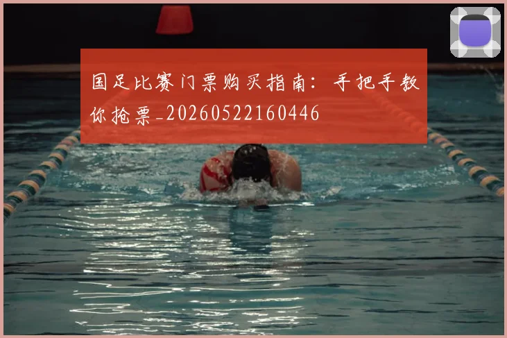 国足比赛门票购买指南:手把手教你抢票_20260522160446