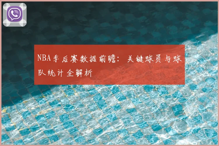 NBA季后赛数据前瞻:关键球员与球队统计全解析