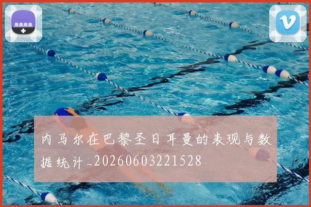 内马尔在巴黎圣日耳曼的表现与数据统计_20260603221528