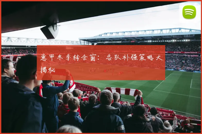 意甲冬季转会窗:各队补强策略大揭秘