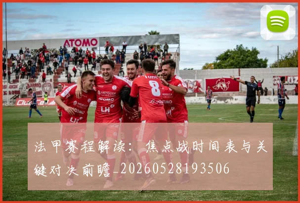 法甲赛程解读:焦点战时间表与关键对决前瞻_20260528193506