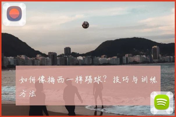 如何像梅西一样踢球？技巧与训练方法