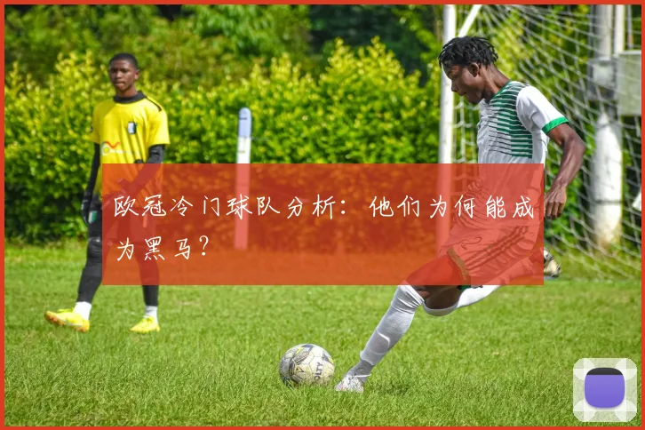 欧冠冷门球队分析:他们为何能成为黑马?