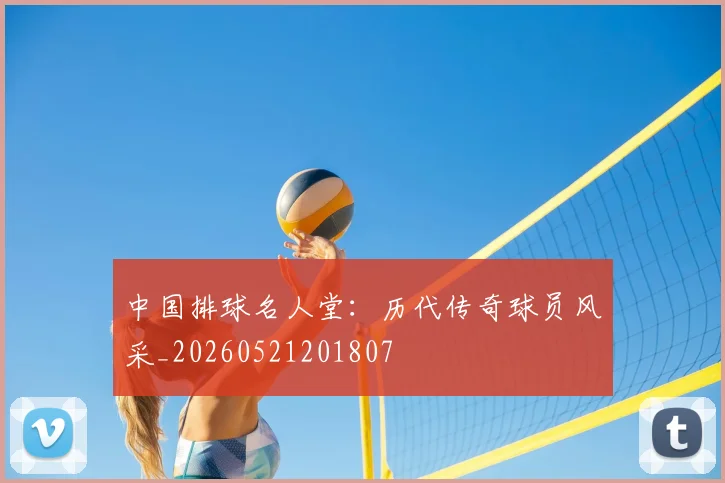中国排球名人堂:历代传奇球员风采_20260521201807