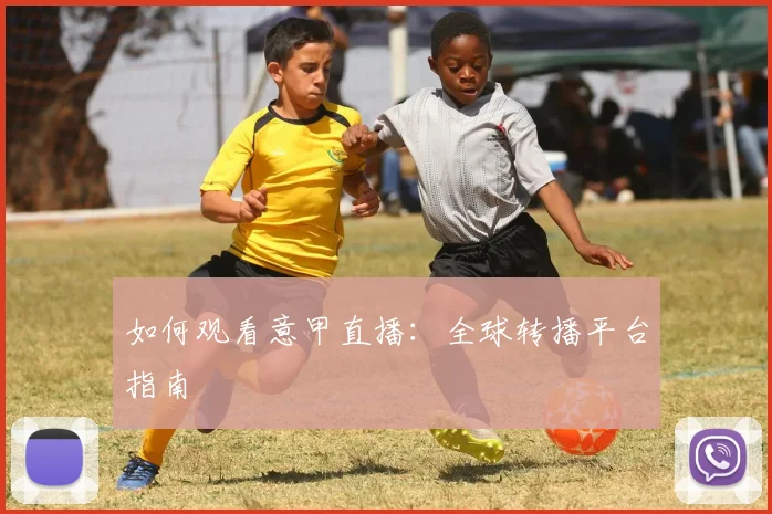 如何观看意甲直播:全球转播平台指南