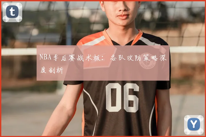NBA季后赛战术板：各队攻防策略深度剖析