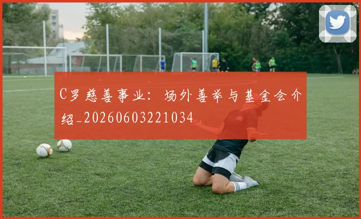 C罗慈善事业：场外善举与基金会介绍_20260603221034