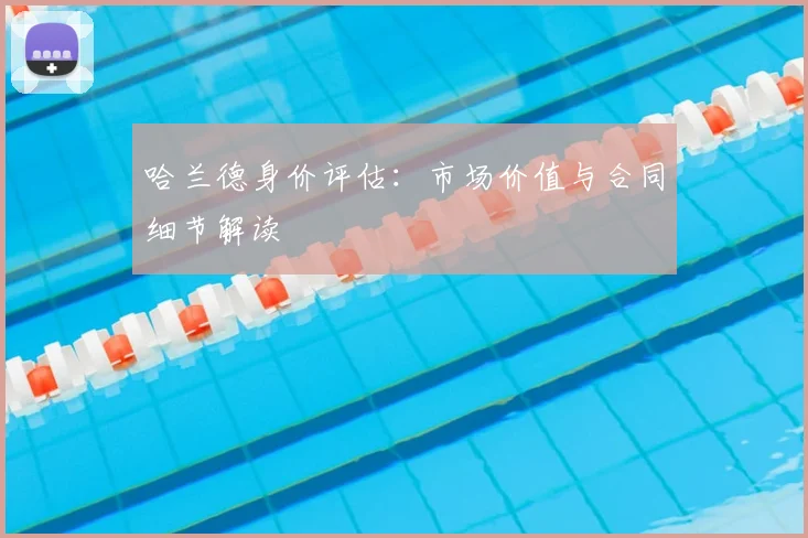 哈兰德身价评估：市场价值与合同细节解读