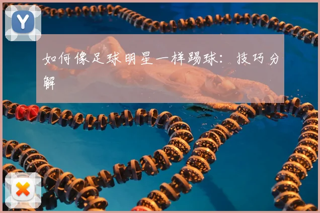 如何像足球明星一样踢球：技巧分解