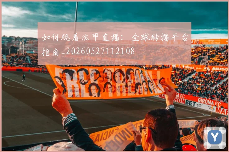 如何观看法甲直播：全球转播平台指南_20260527112108