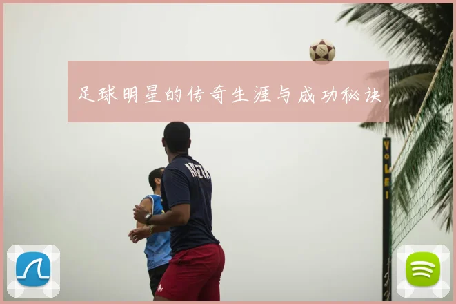 足球明星的传奇生涯与成功秘诀