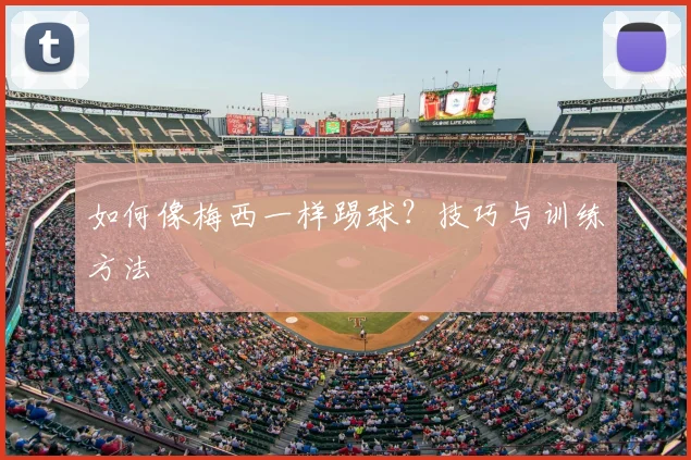 如何像梅西一样踢球?技巧与训练方法