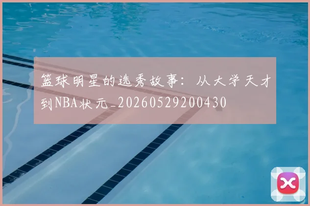 篮球明星的选秀故事:从大学天才到NBA状元_20260529200430