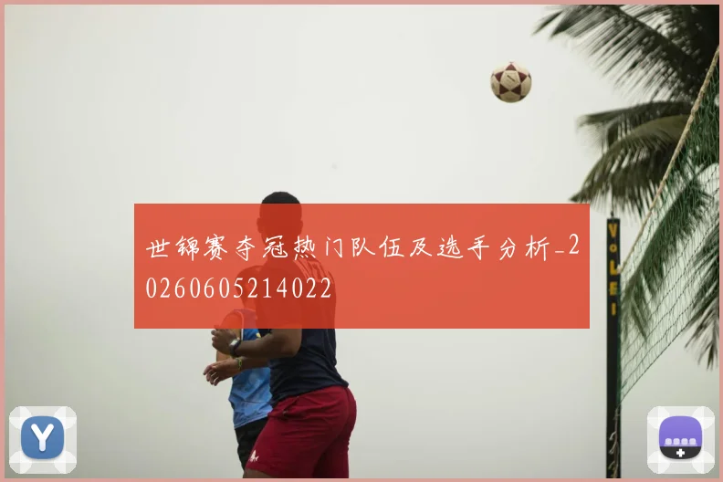 世锦赛夺冠热门队伍及选手分析_20260605214022