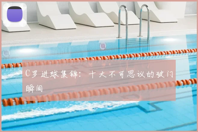 C罗进球集锦：十大不可思议的破门瞬间