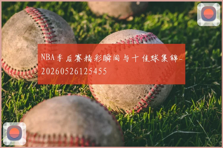 NBA季后赛精彩瞬间与十佳球集锦_20260526125455