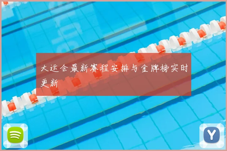 大运会最新赛程安排与金牌榜实时更新