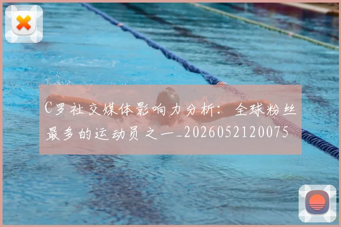 C罗社交媒体影响力分析：全球粉丝最多的运动员之一_20260521200756
