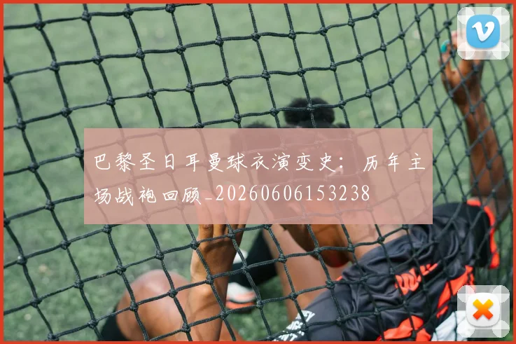 巴黎圣日耳曼球衣演变史:历年主场战袍回顾_20260606153238