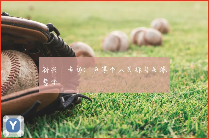 孙兴慜专访：分享个人目标与足球哲学