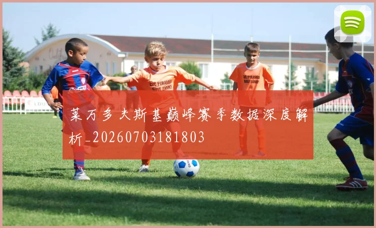 莱万多夫斯基巅峰赛季数据深度解析_20260703181803