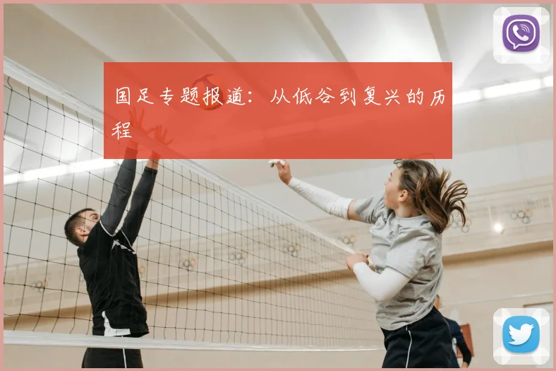 国足专题报道：从低谷到复兴的历程