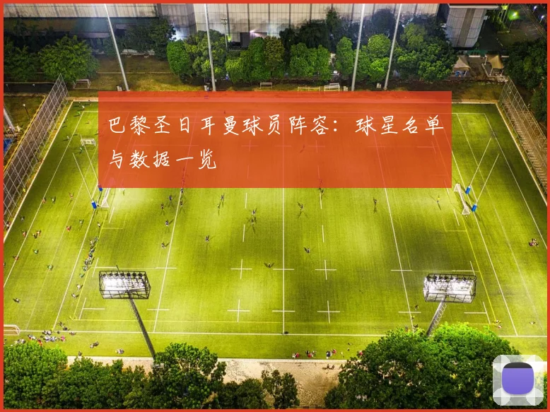 巴黎圣日耳曼球员阵容：球星名单与数据一览