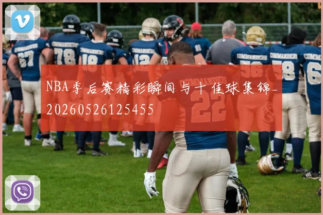 NBA季后赛精彩瞬间与十佳球集锦_20260526125455