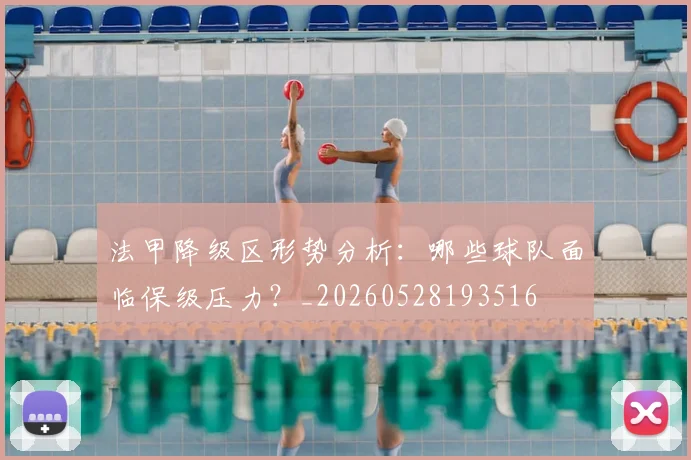法甲降级区形势分析:哪些球队面临保级压力?_20260528193516