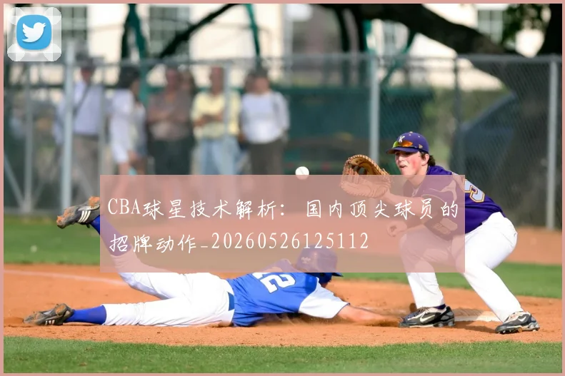 CBA球星技术解析:国内顶尖球员的招牌动作_20260526125112
