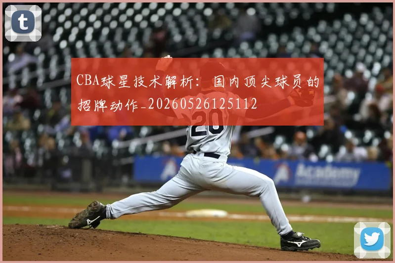 CBA球星技术解析：国内顶尖球员的招牌动作_20260526125112