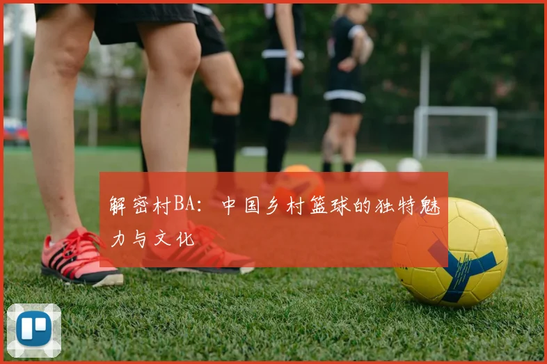 解密村BA:中国乡村篮球的独特魅力与文化