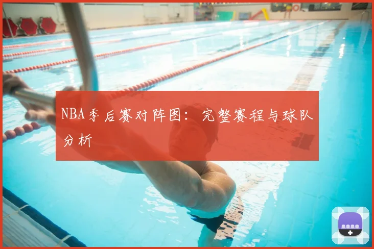 NBA季后赛对阵图:完整赛程与球队分析