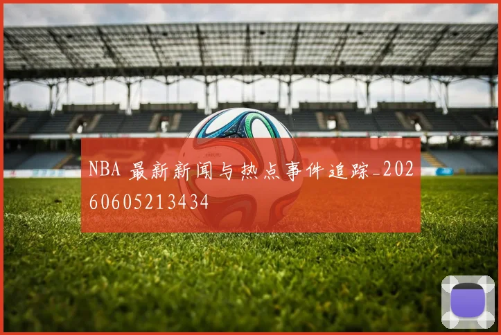 NBA 最新新闻与热点事件追踪_20260605213434