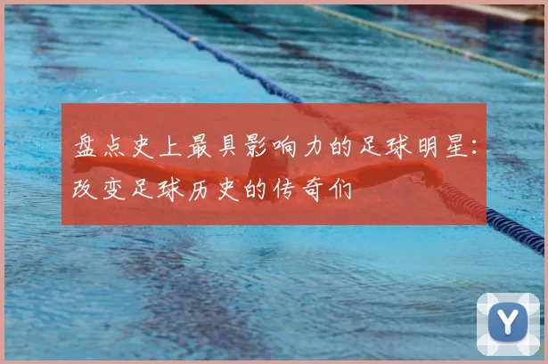 盘点史上最具影响力的足球明星:改变足球历史的传奇们