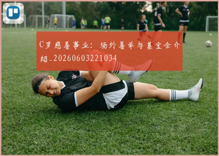 C罗慈善事业:场外善举与基金会介绍_20260603221034
