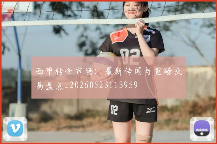 西甲转会市场：最新传闻与重磅交易盘点_20260523113959