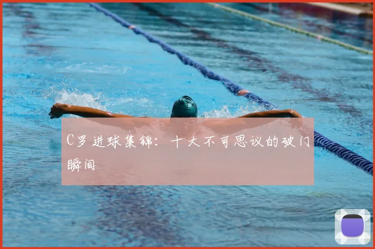 C罗进球集锦：十大不可思议的破门瞬间