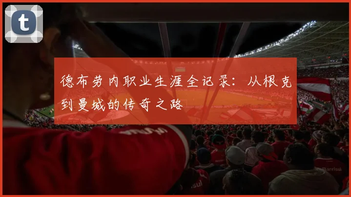 德布劳内职业生涯全记录:从根克到曼城的传奇之路