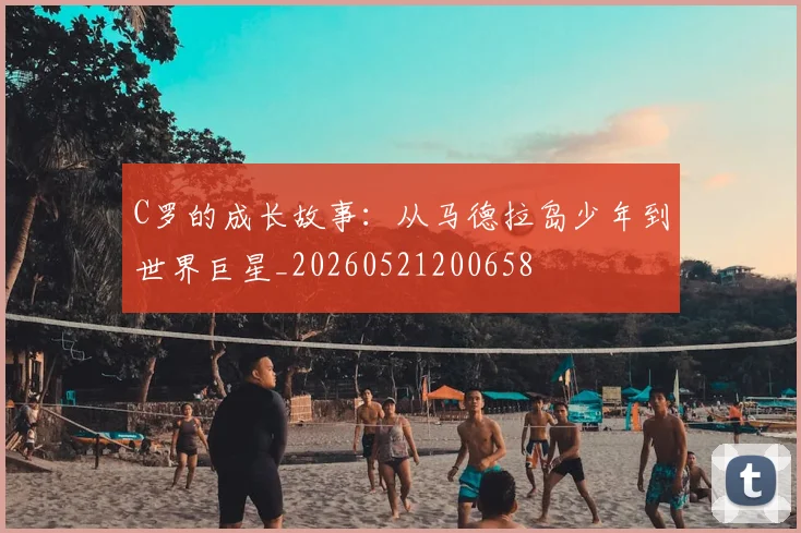 C罗的成长故事:从马德拉岛少年到世界巨星_20260521200658