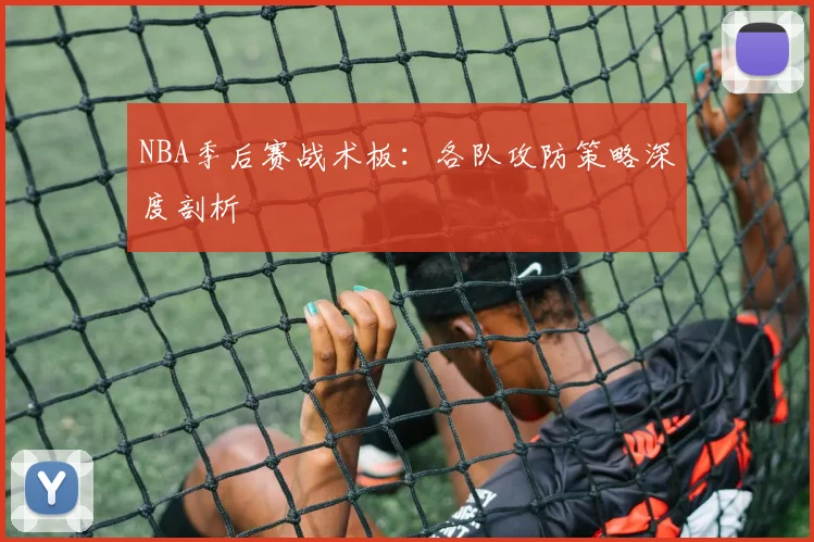 NBA季后赛战术板:各队攻防策略深度剖析