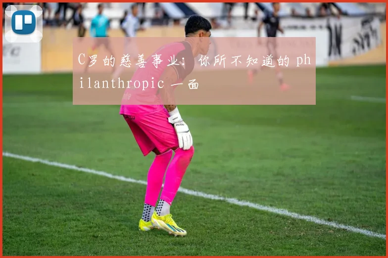C罗的慈善事业：你所不知道的 philanthropic 一面
