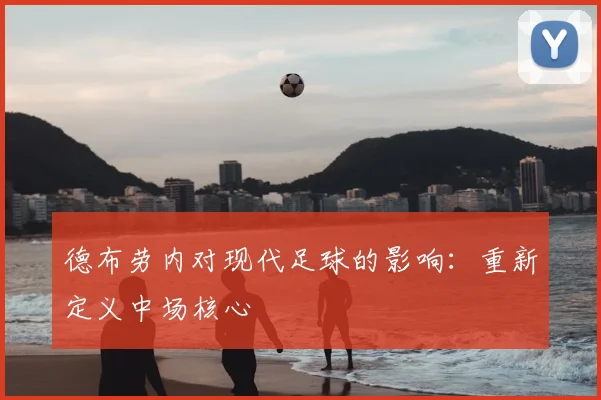 德布劳内对现代足球的影响:重新定义中场核心