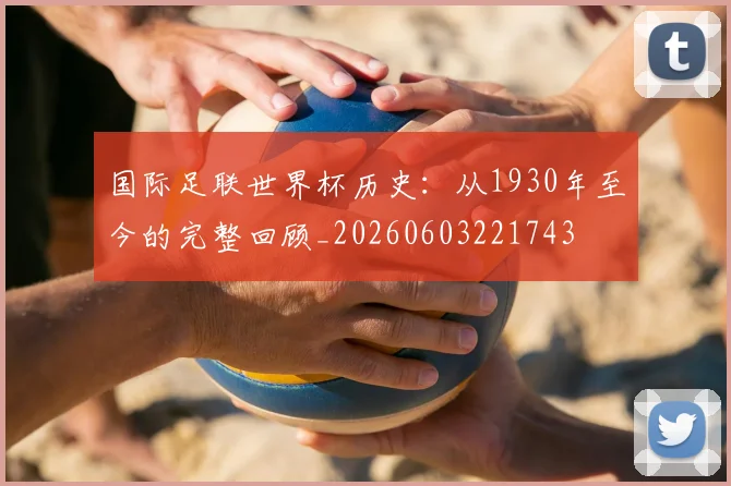 国际足联世界杯历史:从1930年至今的完整回顾_20260603221743