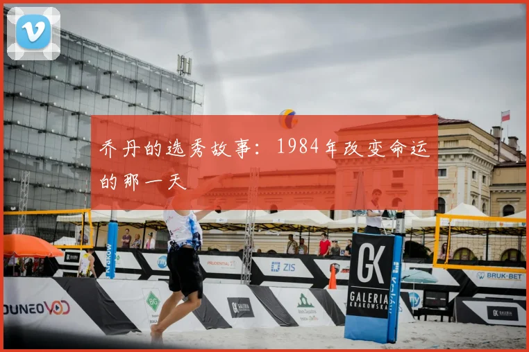 乔丹的选秀故事:1984年改变命运的那一天