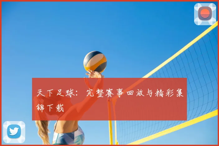 天下足球：完整赛事回放与精彩集锦下载
