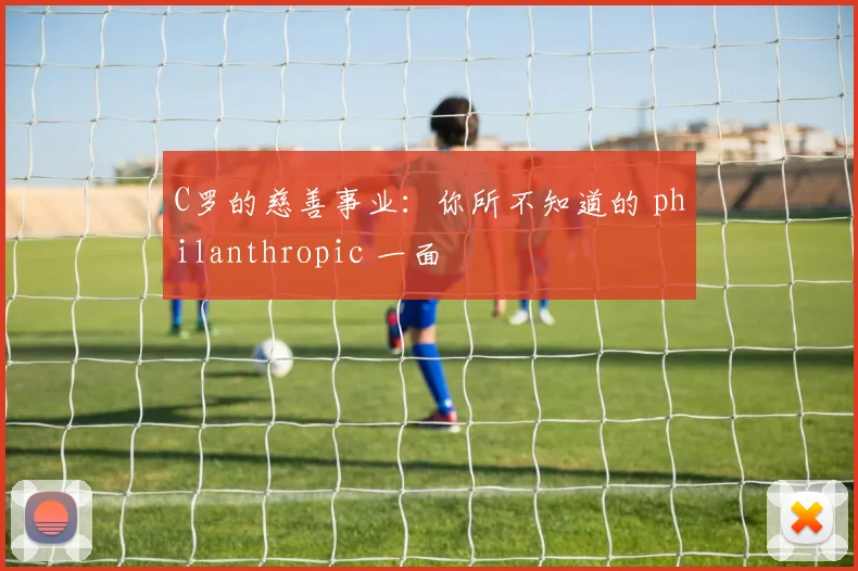 C罗的慈善事业:你所不知道的 philanthropic 一面