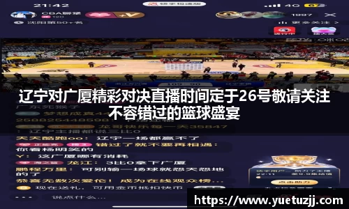 辽宁对广厦精彩对决直播时间定于26号敬请关注不容错过的篮球盛宴