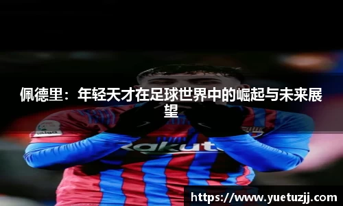 佩德里：年轻天才在足球世界中的崛起与未来展望